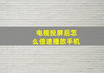 电视投屏后怎么倍速播放手机