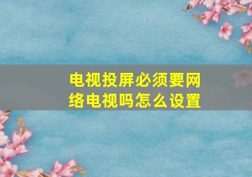 电视投屏必须要网络电视吗怎么设置