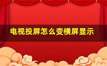 电视投屏怎么变横屏显示