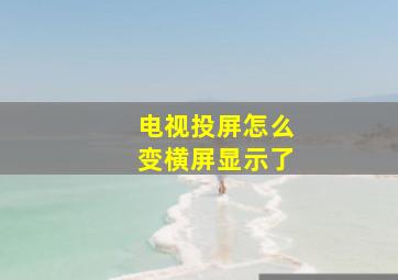 电视投屏怎么变横屏显示了