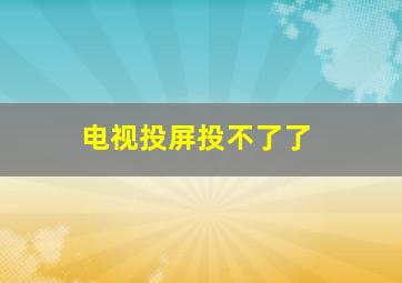 电视投屏投不了了