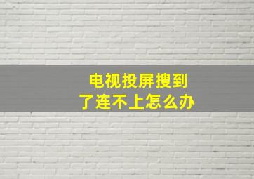 电视投屏搜到了连不上怎么办