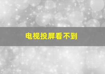 电视投屏看不到