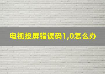 电视投屏错误码1,0怎么办