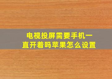 电视投屏需要手机一直开着吗苹果怎么设置