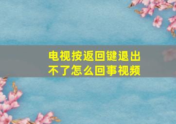 电视按返回键退出不了怎么回事视频