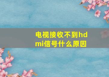 电视接收不到hdmi信号什么原因