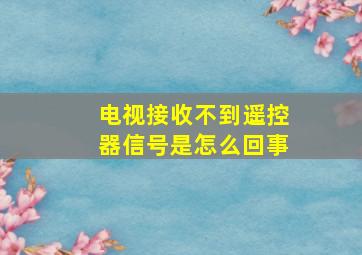 电视接收不到遥控器信号是怎么回事