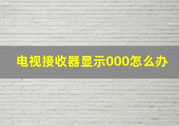 电视接收器显示000怎么办