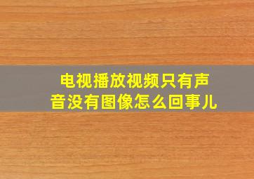 电视播放视频只有声音没有图像怎么回事儿