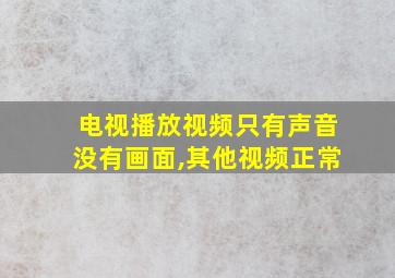 电视播放视频只有声音没有画面,其他视频正常