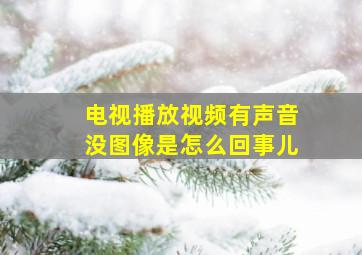 电视播放视频有声音没图像是怎么回事儿