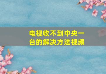 电视收不到中央一台的解决方法视频