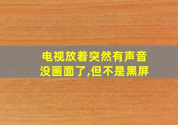 电视放着突然有声音没画面了,但不是黑屏