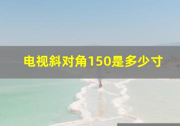 电视斜对角150是多少寸