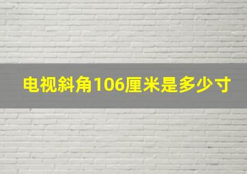 电视斜角106厘米是多少寸