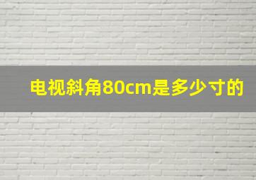 电视斜角80cm是多少寸的