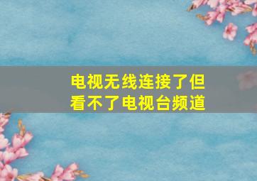 电视无线连接了但看不了电视台频道