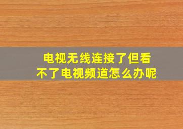 电视无线连接了但看不了电视频道怎么办呢