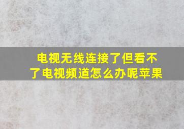 电视无线连接了但看不了电视频道怎么办呢苹果