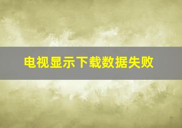 电视显示下载数据失败