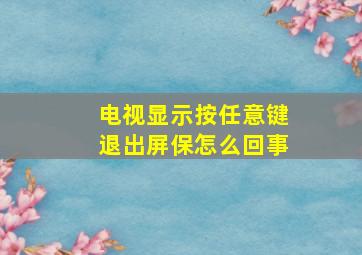 电视显示按任意键退出屏保怎么回事