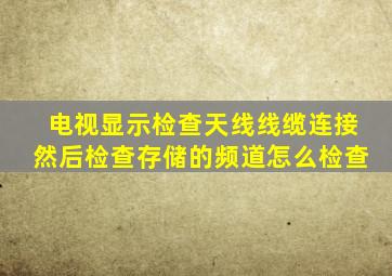 电视显示检查天线线缆连接然后检查存储的频道怎么检查