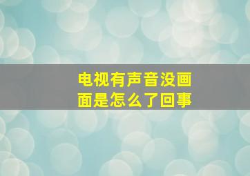 电视有声音没画面是怎么了回事