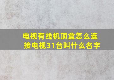 电视有线机顶盒怎么连接电视31台叫什么名字