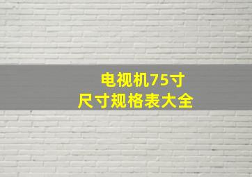 电视机75寸尺寸规格表大全