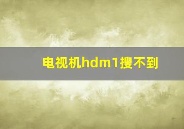 电视机hdm1搜不到