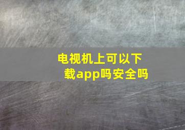 电视机上可以下载app吗安全吗