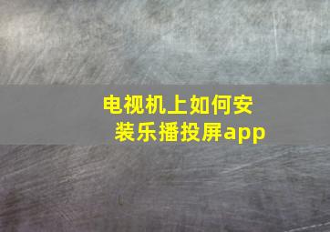 电视机上如何安装乐播投屏app