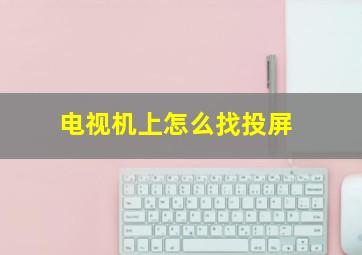 电视机上怎么找投屏