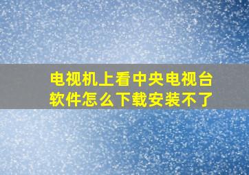 电视机上看中央电视台软件怎么下载安装不了