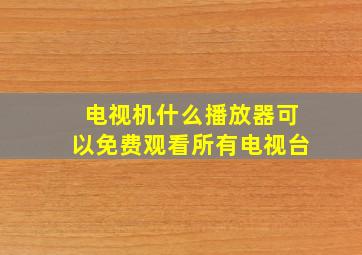 电视机什么播放器可以免费观看所有电视台