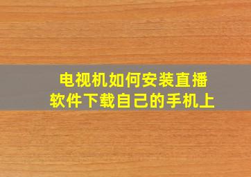 电视机如何安装直播软件下载自己的手机上