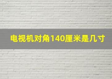 电视机对角140厘米是几寸