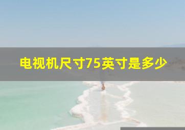 电视机尺寸75英寸是多少