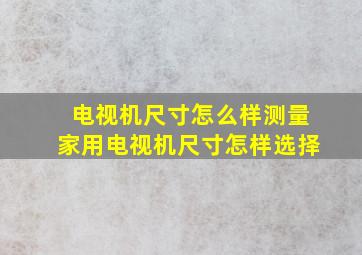 电视机尺寸怎么样测量家用电视机尺寸怎样选择