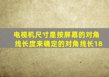 电视机尺寸是按屏幕的对角线长度来确定的对角线长18