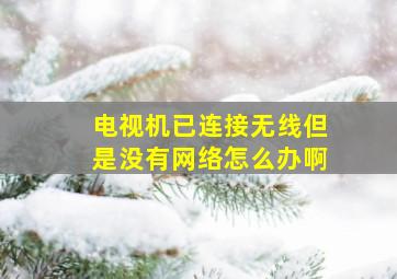 电视机已连接无线但是没有网络怎么办啊