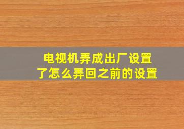 电视机弄成出厂设置了怎么弄回之前的设置