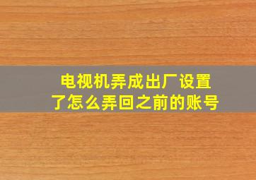 电视机弄成出厂设置了怎么弄回之前的账号