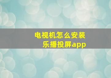 电视机怎么安装乐播投屏app