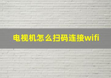 电视机怎么扫码连接wifi