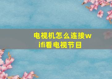 电视机怎么连接wifi看电视节目