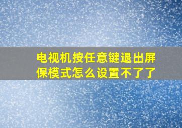 电视机按任意键退出屏保模式怎么设置不了了