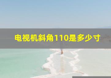 电视机斜角110是多少寸