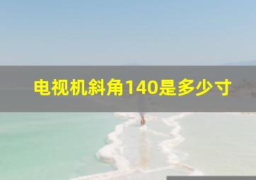 电视机斜角140是多少寸